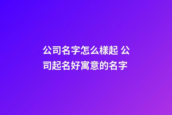 公司名字怎么樣起 公司起名好寓意的名字-第1張-公司起名-玄機(jī)派